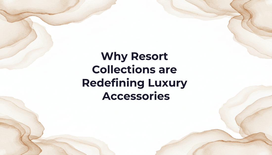Why Resort Collections are Redefining Luxury Accessories