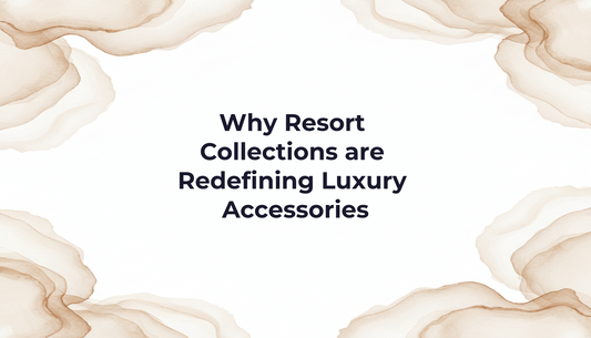 Why Resort Collections are Redefining Luxury Accessories