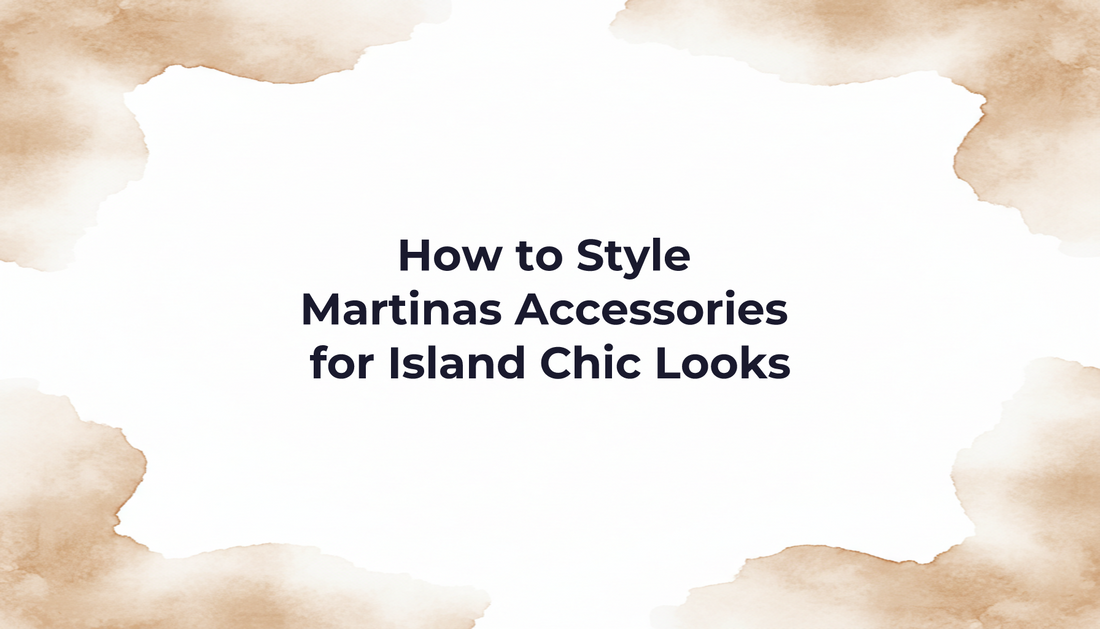 How to Style Martinas Accessories for Island Chic Looks