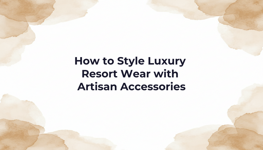 How to Style Luxury Resort Wear with Artisan Accessories