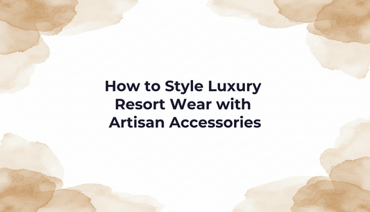 How to Style Luxury Resort Wear with Artisan Accessories