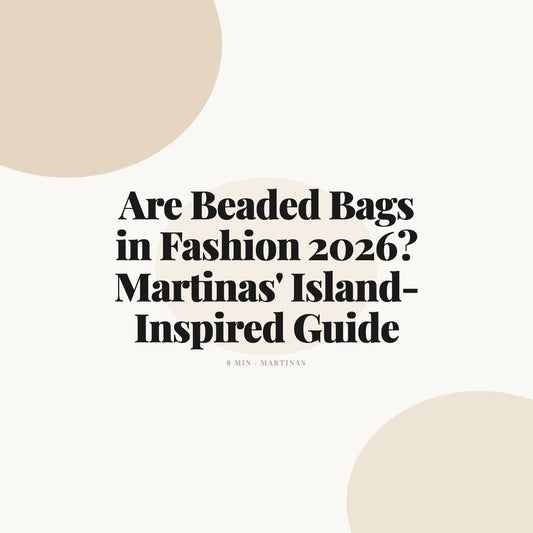 Are Beaded Bags in Fashion 2026? Martinas' Island-Inspired Guide