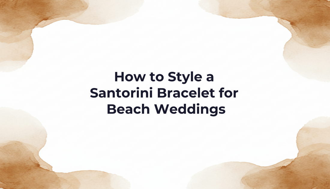 How to Style a Santorini Bracelet for Beach Weddings