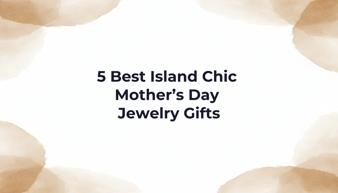 5 Best Island Chic Mother’s Day Jewelry Gifts