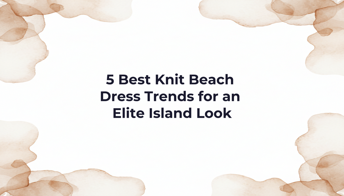 5 Best Knit Beach Dress Trends for an Elite Island Look